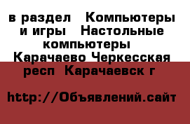  в раздел : Компьютеры и игры » Настольные компьютеры . Карачаево-Черкесская респ.,Карачаевск г.